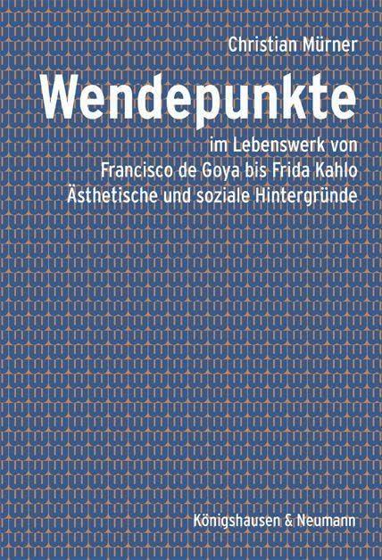 Wendepunkte: im Lebenswerk von Francisco de Goya bis Frida Kahlo. Ästhetische und soziale Hintergründe. Zahlreiche farbige Abbildungen