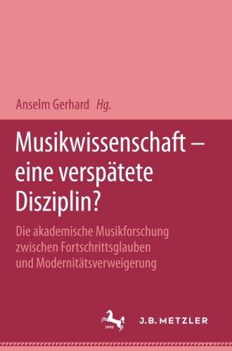 Musikwissenschaft - eine verspätete Disziplin?: Die akademische Musikforschung zwischen Fortschrittsglauben und Modernitätsverweigerung