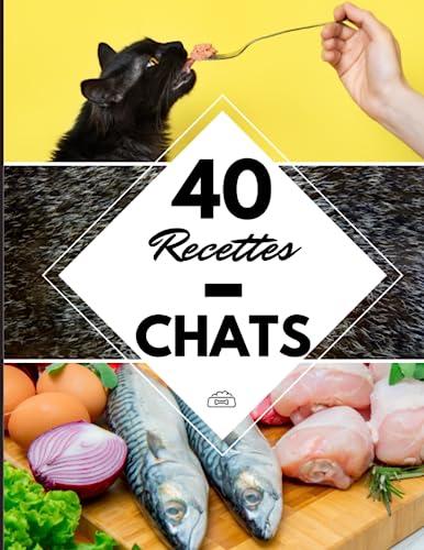 40 Recettes Chats: Livre pour nourrir mon chat sans croquette industrielle - Friandise, biscuit, paté et barf fait maison !