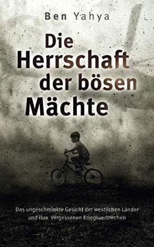 Die Herrschaft der Bösen Mächte: Das ungeschminkte Gesicht der westlichen Länder und ihre vergessenen Kriegsverbrechen