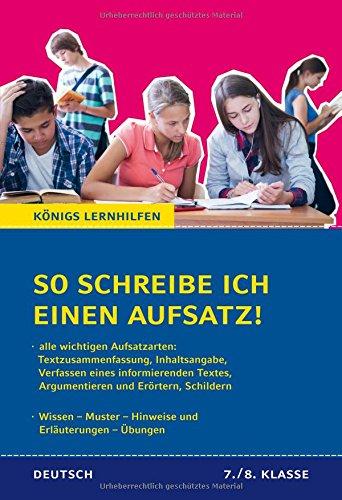 So schreibe ich einen Aufsatz! 7./8. Klasse.: Alle wichtigen Aufsatzarten. Wissen - Muster - Hinweise und Erläuterungen - Übungen (Königs Lernhilfen)