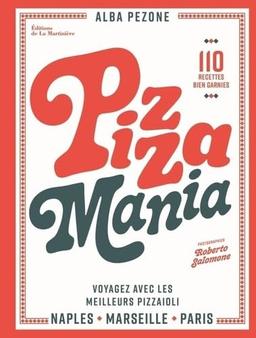 Pizza mania : Naples, Paris, Marseille, voyagez avec les meilleurs pizzaioli : 110 recettes bien garnies