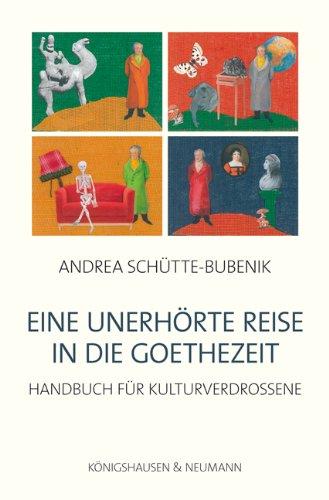 Eine unerhörte Reise in die Goethezeit: Handbuch für Kulturverdrossene