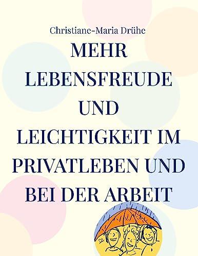 Mehr Lebensfreude und Leichtigkeit im Privatleben und bei der Arbeit: Handbuch für mehr Freundlichkeit, Sinn und Zufriedenheit