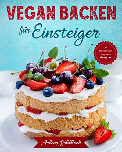 VEGAN BACKEN für Einsteiger: Die köstlichsten veganen Rezepte