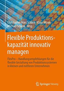 Flexible Produktionskapazität innovativ managen: Handlungsempfehlungen für die flexible Gestaltung von Produktionssystemen in kleinen und mittleren Unternehmen