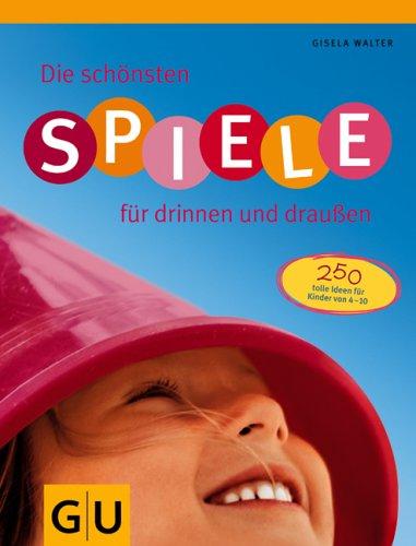 Spiele für drinnen und draußen, Die schönsten: 250 tolle Ideen für Kinder von 4 - 10 (GU Einzeltitel Partnerschaft & Familie)