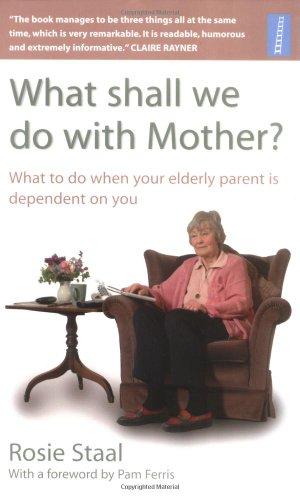 What Shall We Do With Mother?: How to Manage When Your Elderly Parent is Dependent on You