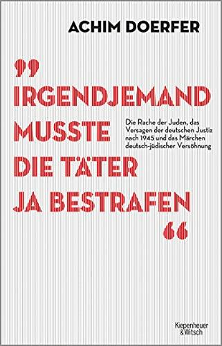 Irgendjemand musste die Täter ja bestrafen: Die Rache der Juden, das Versagen der deutschen Justiz nach 1945 und das Märchen deutsch-jüdischer Versöhnung