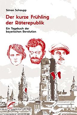 Der kurze Frühling der Räterepublik: Ein Tagebuch der bayerischen Revolution