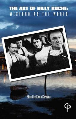 The Art of Billy Roche: Wexford as the World (Carysfort Press Ltd., Band 554)