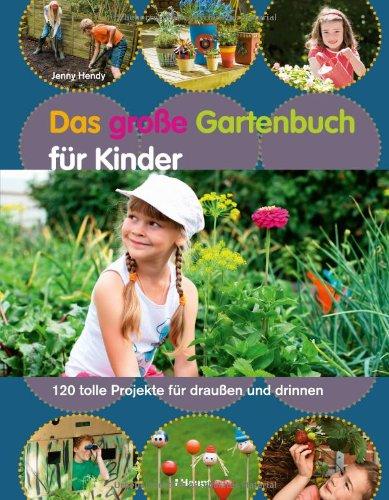 Das große Gartenbuch für Kinder: 120 tolle Projekte für draußen und drinnen