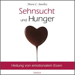 Sehnsucht und Hunger: Heilung von emotionalem Essen. Neue überarbeitete Auflage.