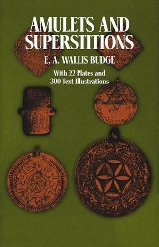 Amulets and Superstitions: The Original Texts With Translations and Descriptions of a Long Series of Egyptian, Sumerian, Assyrian, Hebrew, Christian