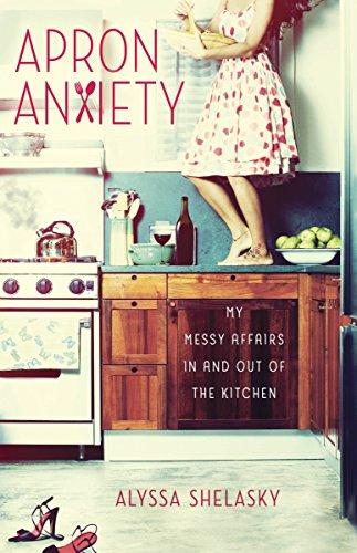 Apron Anxiety: My Messy Affairs In and Out of the Kitchen