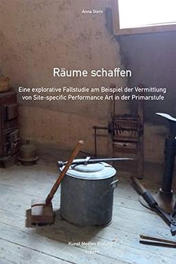 Räume schaffen: Eine explorative Fallstudie am Beispiel der Vermittlung von Site-specific Performance Art in der Primarstufe (Kunst Medien Bildung)