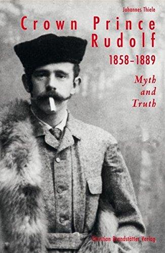 Crown Prince Rudolf 1858 - 1889: Myth and Truth