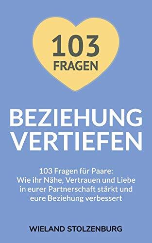 Beziehung vertiefen: 103 Fragen für Paare. Wie ihr Nähe, Vertrauen und Liebe in eurer Partnerschaft stärkt und eure Beziehung verbessert