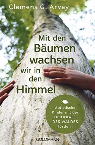 Mit den Bäumen wachsen wir in den Himmel: Autistische Kinder mit der Heilkraft des Waldes fördern