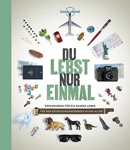 Lonely Planet Bildband Du lebst nur einmal: Erfahrungen für ein ganzes Leben (Lonely Planet Reisebildbände)