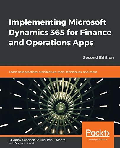 Implementing Microsoft Dynamics 365 for Finance and Operations Apps: Learn best practices, architecture, tools, techniques, and more, 2nd Edition