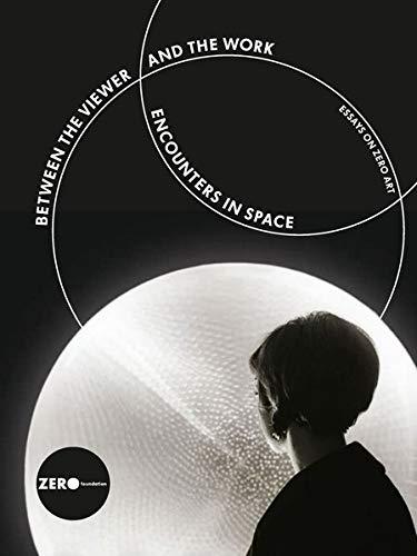 Between the Viewer and the Work: Encounters in Space: Essays on ZERO ART. Proceedings of the international conference held at the Kunstakademie ... organized by the ZERO foundation, Düsseldorf