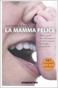 La mamma felice. Tutto quello che devi sapere per far crescere al meglio il tuo bebè