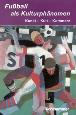 Fußball als Kulturphänomen: Kunst - Kult - Kommerz