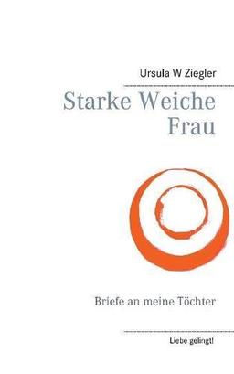 Starke weiche Frau: Briefe an meine Töchter (Liebe gelingt!)