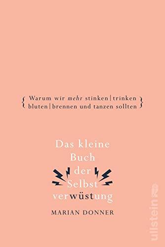 Das kleine Buch der Selbstverwüstung: Warum wir mehr stinken, trinken, bluten, brennen und tanzen sollten