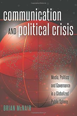 Communication and Political Crisis: Media, Politics and Governance in a Globalized Public Sphere (Global Crises and the Media)