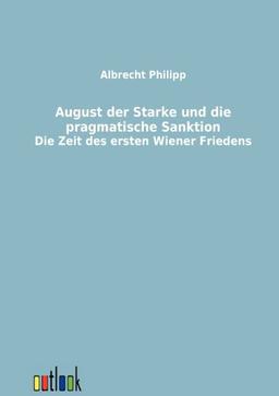 August der Starke und die pragmatische Sanktion: Die Zeit des ersten Wiener Friedens