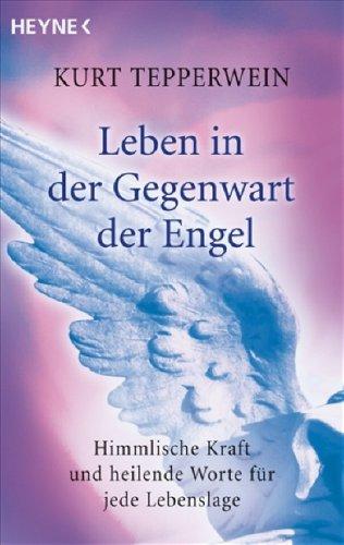 Leben in der Gegenwart der Engel: Himmlische Kraft und heilende Worte für jede Lebenslage