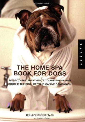 The Home Spa Book For Dogs: Nose To Tail Treatments To Soothe The Soul And Age-proof Your Canine Companion: Nose to Tail Tteatments to Soothe the Soul and Age-proof Your Canine Companion