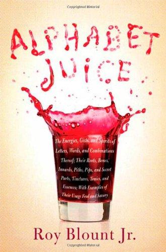 Alphabet Juice: The Energies, Gists, and Spirits of Letters, Words, and Combinations Thereof; Their Roots, Bones, Innards, Piths, Pips