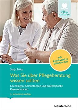 Was Sie über Pflegeberatung wissen sollten: Grundlagen, Kompetenzen und professionelle Dokumentation. Mit Extrakapitel zu Palliative Care (Pflege Management)