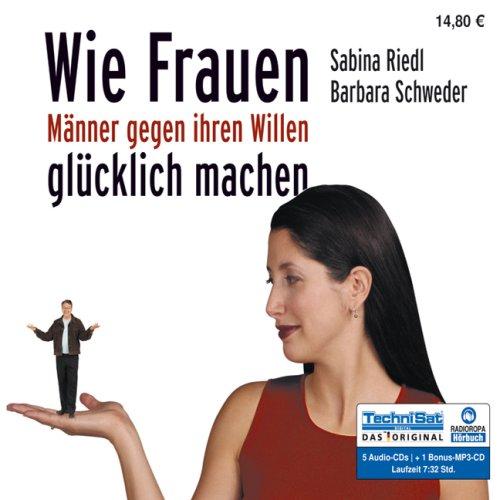 Wie Frauen Männer gegen ihren Willen glücklich machen (ungekürzte Lesung)