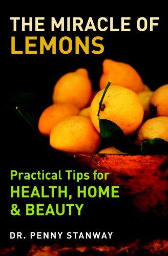 The Miracle of Lemons: Practical Tips for Health, Home & Beauty