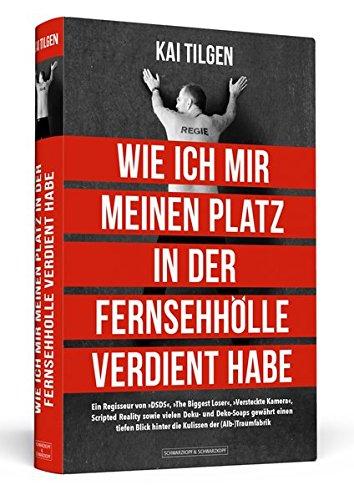 Wie ich mir meinen Platz in der Fernsehhölle verdient habe: Ein Regisseur von 'DSDS', 'The Biggest Loser', 'Versteckte Kamera', Scripted Reality sowie ... hinter die Kulissen der (Alb-)Traumfabrik