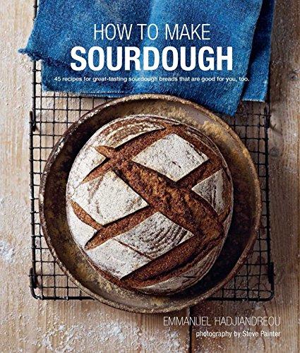 How to Make Sourdough: 45 recipes for great-tasting sourdough breads that are good for you, too