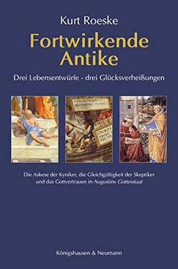 Fortwirkende Antike: Drei Lebensentwürfe – drei Glücksverheißungen. Die Askese der Kyniker, die Gleichgültigkeit der Skeptiker und das Gottvertrauen in Augustins Gottesstaat