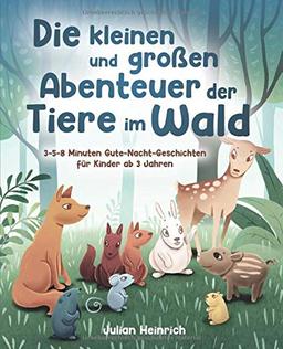 Die kleinen und großen Abenteuer der Tiere im Wald: 3-5-8 Minuten Gute-Nacht-Geschichten für Kinder ab 3 Jahren