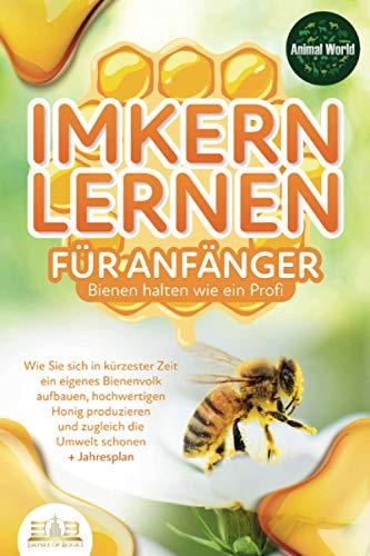 IMKERN LERNEN FÜR ANFÄNGER - Bienen halten wie ein Profi: Wie Sie sich in kürzester Zeit ein eigenes Bienenvolk aufbauen, hochwertigen Honig produzieren und zugleich die Umwelt schonen + Jahresplan