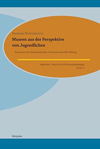 Museen aus der Perspektive von Jugendlichen: Evaluation eines Realschulprojekts im Kontext kultureller Bildung (Vogtensien: Impulse für die Museumspädagogik)