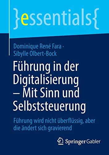 Führung in der Digitalisierung – Mit Sinn und Selbststeuerung: Führung wird nicht überflüssig, aber die ändert sich gravierend (essentials)