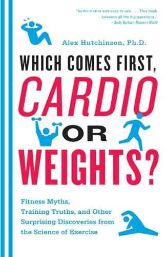 Which Comes First, Cardio or Weights?: Workout myths, Training truths, and Other Surprising Discoveries from the Science of Exercise