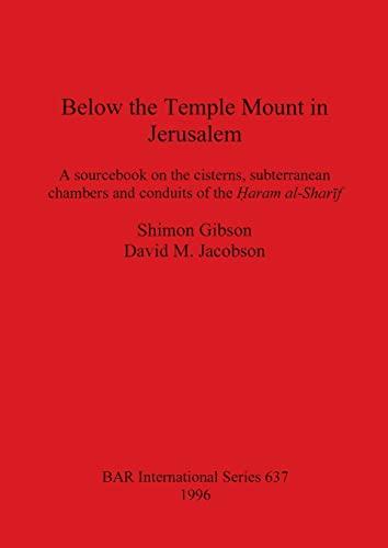 Below the Temple Mount in Jerusalem: A sourcebook on the cisterns, subterranean chambers and conduits of the ¿aram al-Shar¿f (Bar International, Band 637)