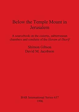 Below the Temple Mount in Jerusalem: A sourcebook on the cisterns, subterranean chambers and conduits of the ¿aram al-Shar¿f (Bar International, Band 637)