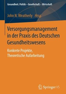 Versorgungsmanagement in der Praxis des Deutschen Gesundheitswesens: Konkrete Projekte, Theoretische Aufarbeitung (Gesundheit. Politik - Gesellschaft - Wirtschaft)