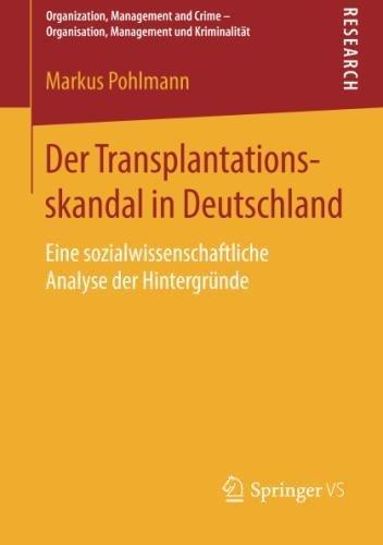 Der Transplantationsskandal in Deutschland: Eine sozialwissenschaftliche Analyse der Hintergründe (Organization, Management and Crime - Organisation, Management und Kriminalität)